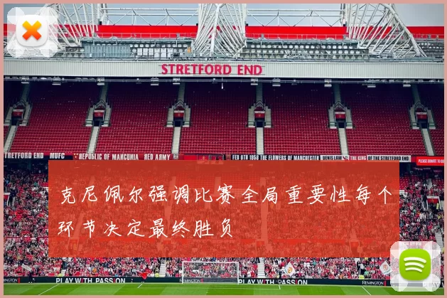 克尼佩尔强调比赛全局重要性每个环节决定最终胜负