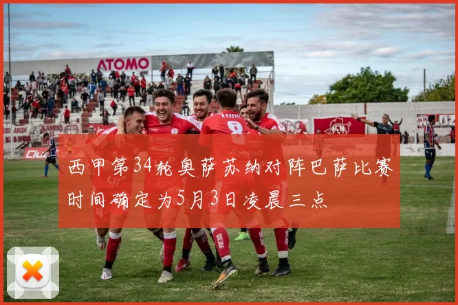 西甲第34轮奥萨苏纳对阵巴萨比赛时间确定为5月3日凌晨三点